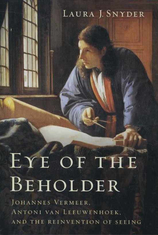 Eye of the Beholder - Johannes Vermeer, Antoni van Leeuwenhoek, and the Reinvention of Seeing