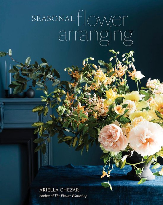 Seasonal Flower Arranging Fill Your Home with Blooms, Branches, and Foraged Materials All Year Round