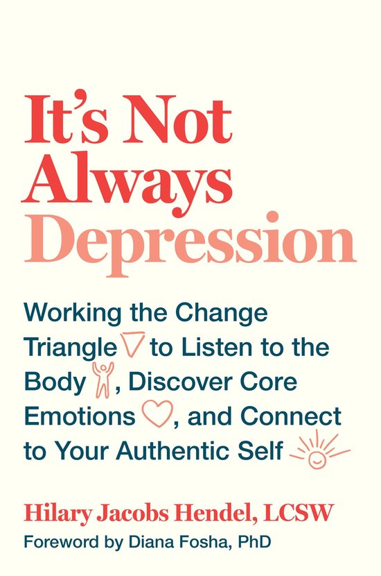 It's Not Always Depression Working the Change Triangle to Listen to the Body, Discover Core Emotions, and Connect to Your Authentic Self