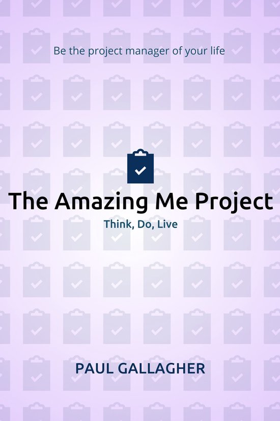 The Amazing Me Project: Think, Do, Live: Be The Project Manager of Your Life