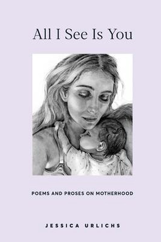 Jessica Urlichs: Early Motherhood Poetry and Prose Collection- All I See Is You