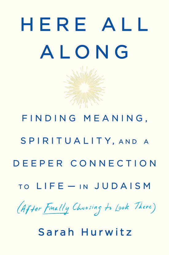 Here All Along Finding Meaning, Spirituality, and a Deeper Connection to Lifein Judaism After Finally Choosing to Look There