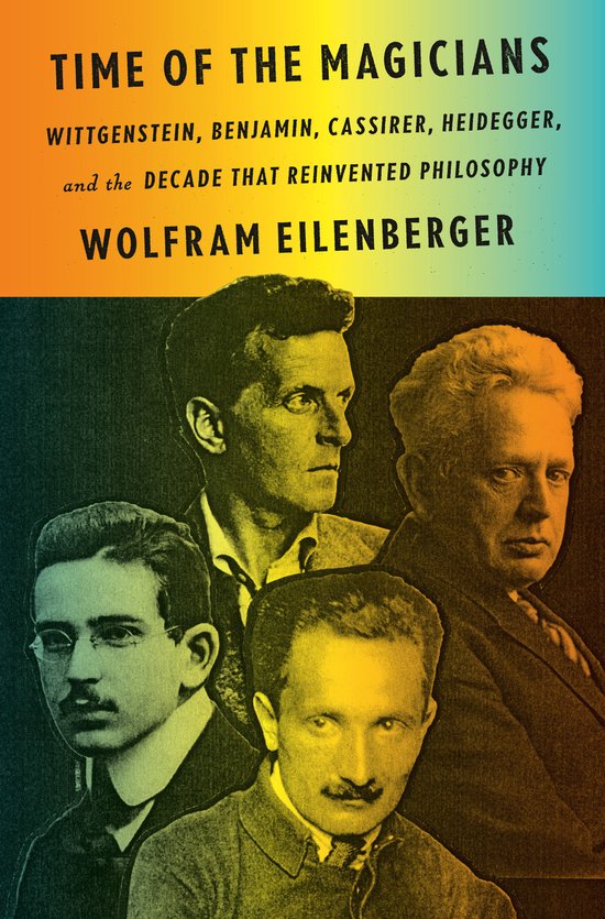 Time of the Magicians Wittgenstein, Benjamin, Cassirer, Heidegger, and the Decade That Reinvented Philosophy