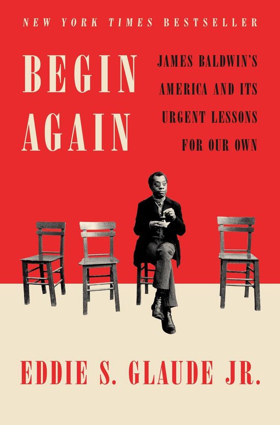 Begin Again James Baldwin's America and Its Urgent Lessons for Our Own