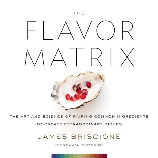 Flavor Matrix, The The Art and Science of Pairing Common Ingredients to Create Extraordinary Dishes