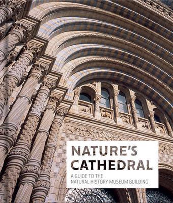 Nature's Cathedral A celebration of the Natural History Museum Building A Guide to the Natural History Museum Building