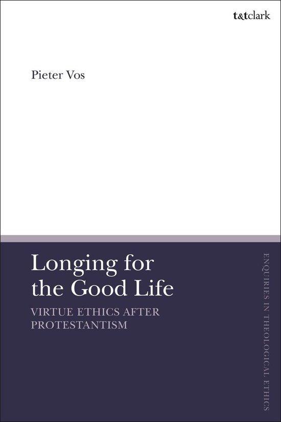 T&T Clark Enquiries in Theological Ethics - Longing for the Good Life: Virtue Ethics after Protestantism