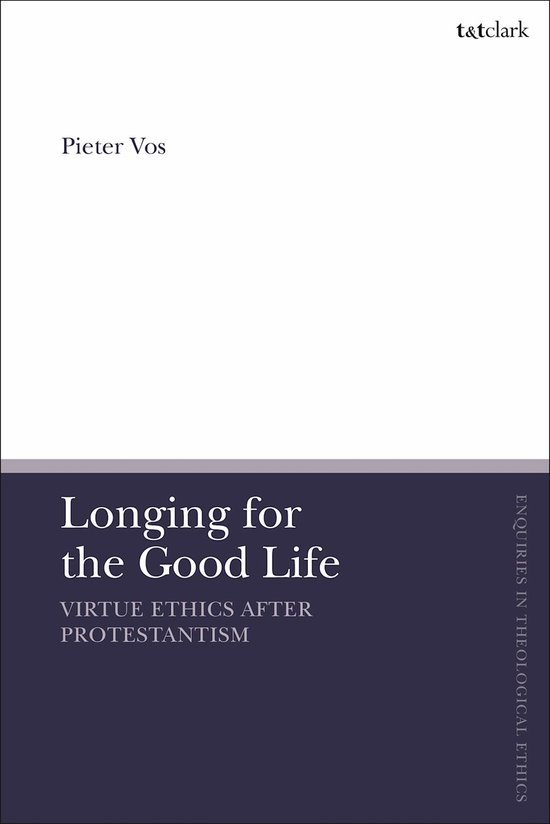 T&T Clark Enquiries in Theological Ethics- Longing for the Good Life: Virtue Ethics after Protestantism