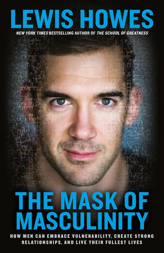 The Mask of Masculinity How Men Can Embrace Vulnerability, Create Strong Relationships, and Live Their Fullest Lives