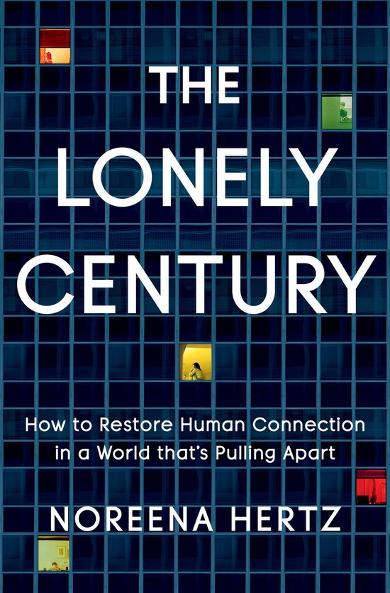 The Lonely Century How to Restore Human Connection in a World That's Pulling Apart