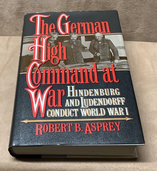 The German High Command at War: Hindenburg and Ludendorff Conduct World War I - Hardcover