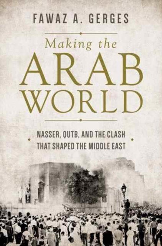 Making the Arab World - Nasser, Qutb, and the Clash That Shaped the Middle East