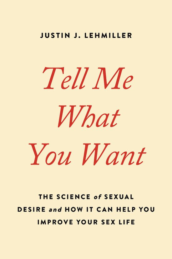 Tell Me What You Want The Science of Sexual Desire and How It Can Help You Improve Your Sex Life