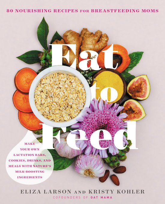 Eat to Feed 80 Nourishing Recipes for Breastfeeding Moms