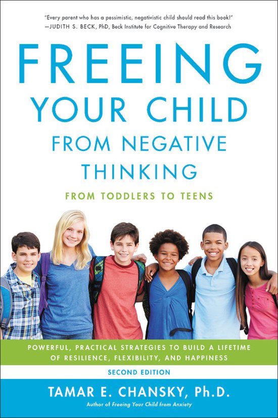 Freeing Your Child from Negative Thinking Second edition Powerful, Practical Strategies to Build a Lifetime of Resilience, Flexibility, and Happiness