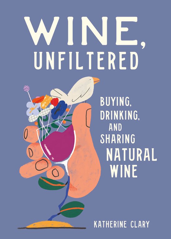 Wine, Unfiltered Buying, Drinking, and Sharing Natural Wine