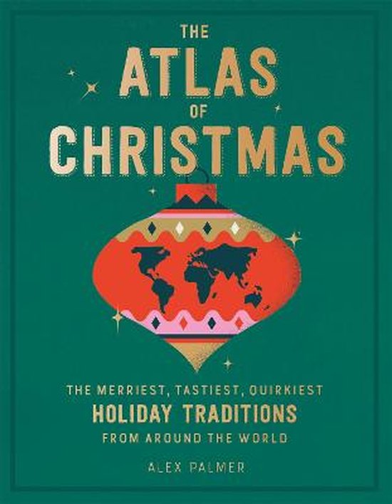 The Atlas of Christmas The Merriest, Tastiest, Quirkiest Holiday Traditions from Around the World