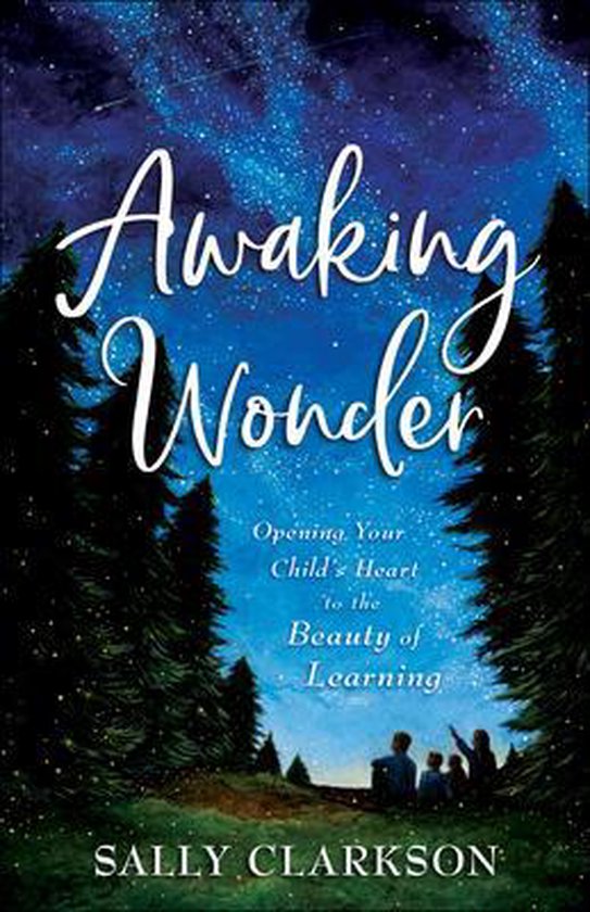 Awaking Wonder Opening Your Child's Heart to the Beauty of Learning