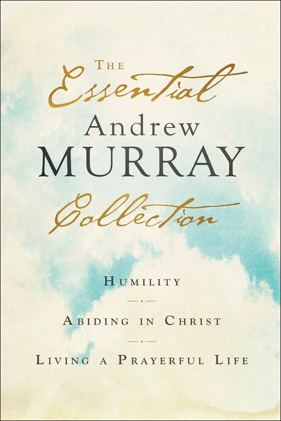 The Essential Andrew Murray Collection – Humility, Abiding in Christ, Living a Prayerful Life