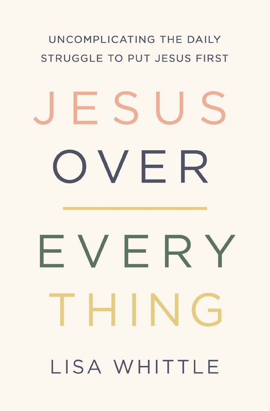 Jesus Over Everything Uncomplicating the Daily Struggle to Put Jesus First