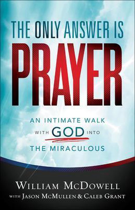 Only Answer Is Prayer An Intimate Walk with God Into the Miraculous