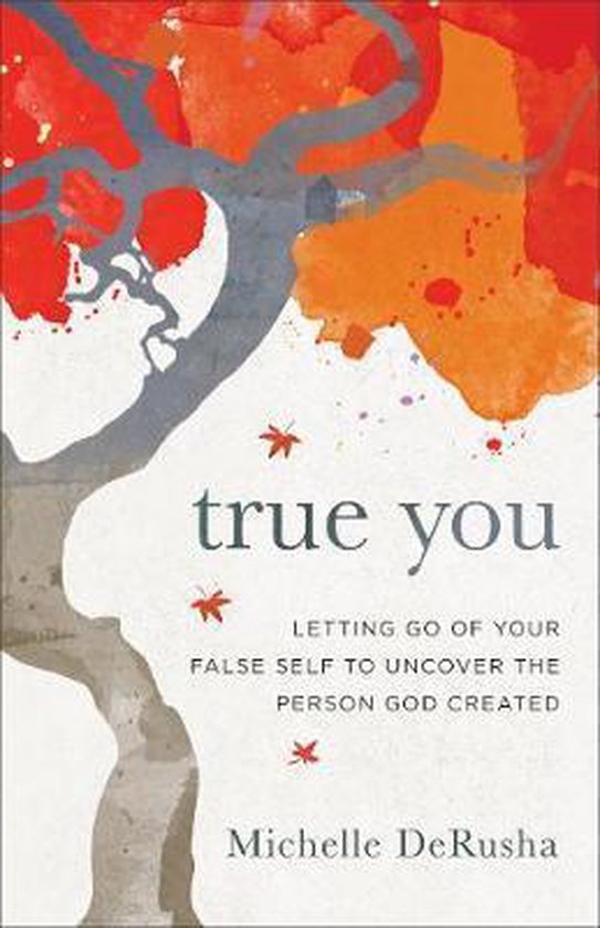 True You Letting Go of Your False Self to Uncover the Person God Created