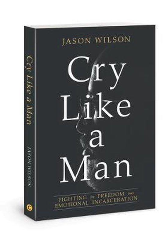 Cry Like a Man Fighting for Freedom from Emotional Incarceration