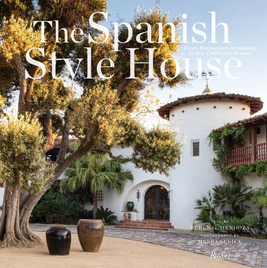 The Spanish Style House From Enchanted Andalusia to the California Dream