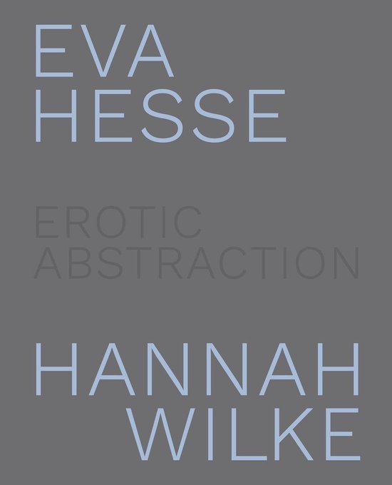 Eva Hesse and Hannah Wilke Erotic Abstraction