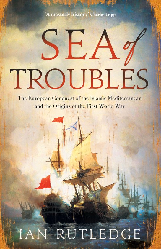 Sea of Troubles: The European Conquest of the Islamic Mediterranean c1750-1918