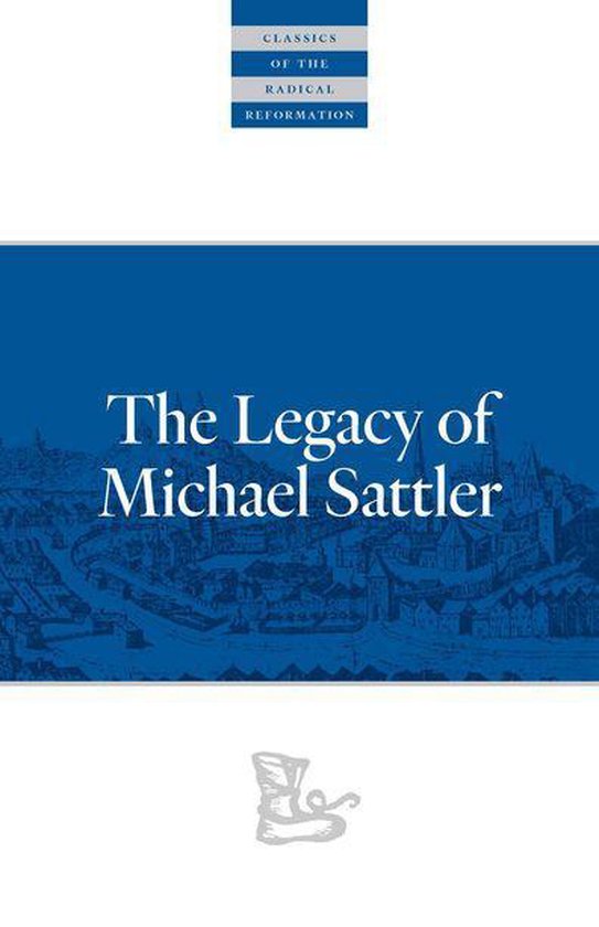 Classics of the Radical Reformation - The Legacy of Michael Sattler