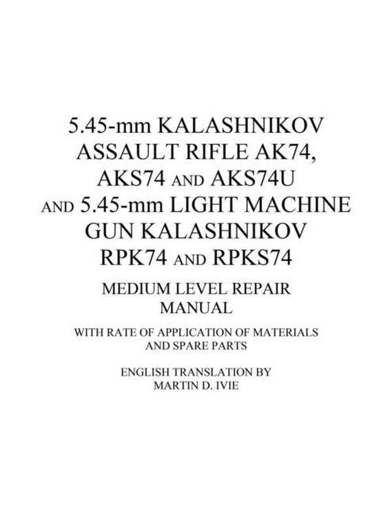 5.45-mm Kalashnikov Assault Rifle Ak74, Aks74 and Aks74U and 5.45-mm Light Machine Gun Kalashnikov Rpk74 and Rpks74 Medium Level Repair Manual