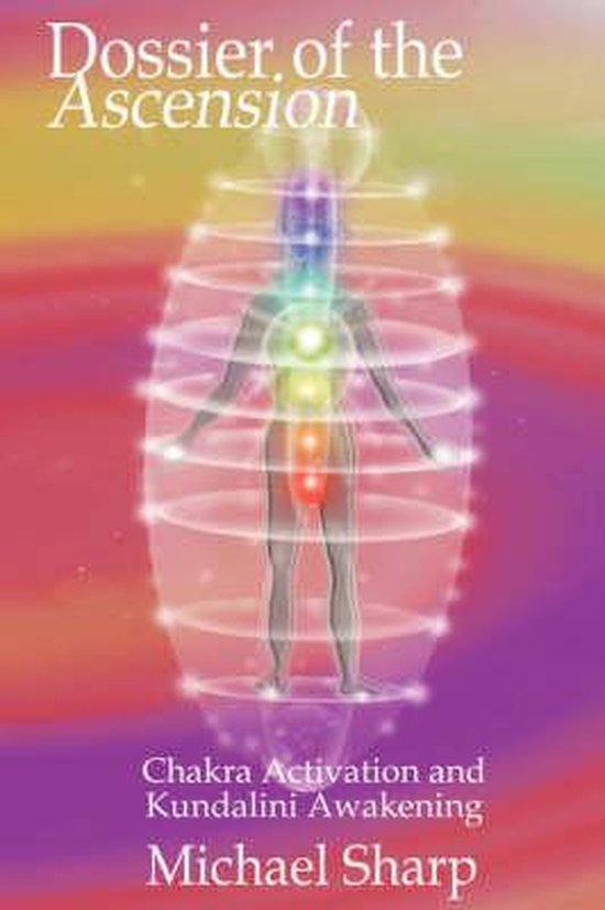 Dossier of the Ascension: A Practical Guide to Chakra and Kundalini Activation