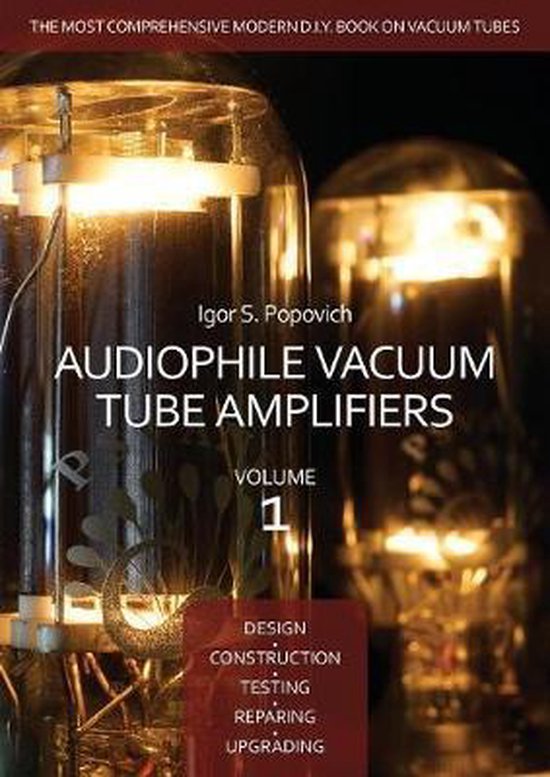 Audiophile Vacuum Tube Amplifiers - Design, Construction, Testing, Repairing & Upgrading, Volume 1