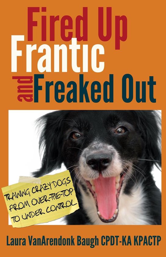 Behavior & Training - Fired Up, Frantic, and Freaked Out: Training Crazy Dogs from Over the Top to Under Control