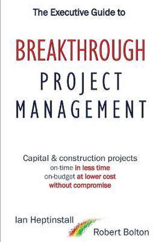 The Executive Guide to Breaktrough Project Management: Capital & Construction Projects: On-Time in Less Time: On-Budget at Lower Cost