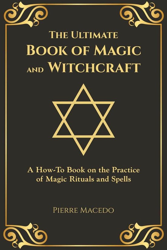 The Ultimate Book of Magic and Witchcraft: A How-To Book on the Practice of Magic Rituals and Spells