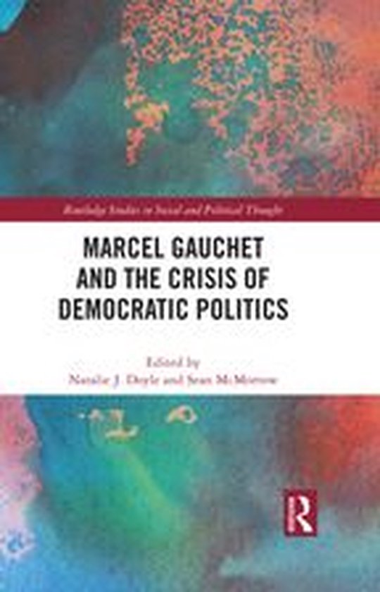 Routledge Studies in Social and Political Thought - Marcel Gauchet and the Crisis of Democratic Politics