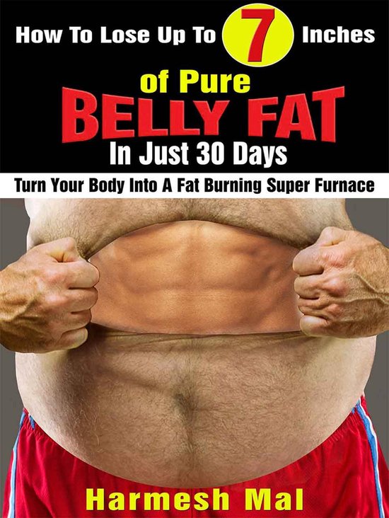 How To Lose Up To 7 Inches Of Pure Belly Fat In Just 30 Days: Turn Your Body Into A Fat Burning Super Furnace