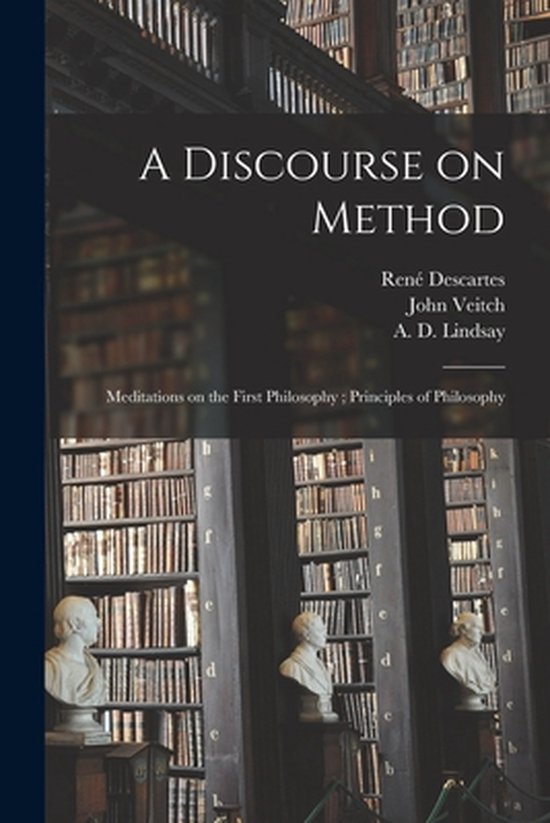 A Discourse on Method; Meditations on the First Philosophy; Principles of Philosophy