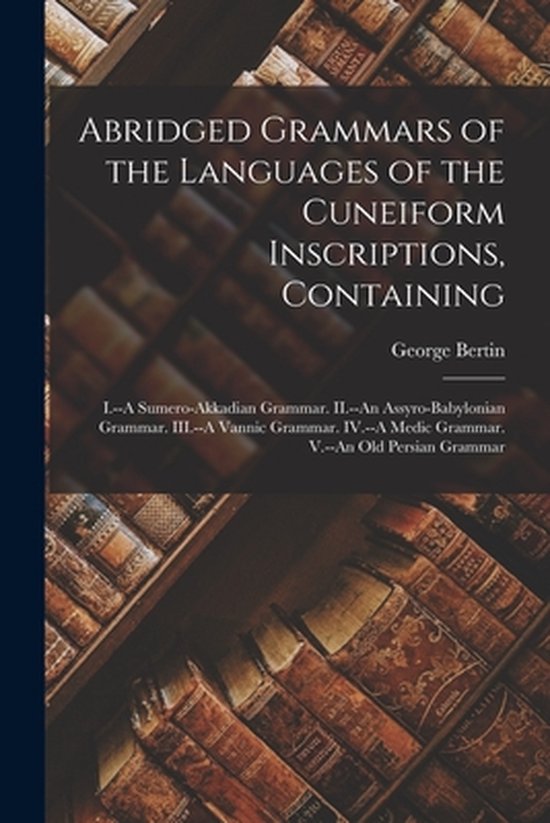 Abridged Grammars of the Languages of the Cuneiform Inscriptions, Containing