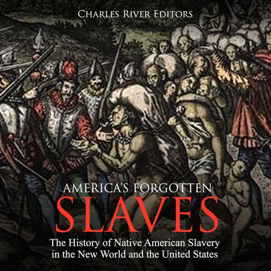 America's Forgotten Slaves: The History of Native American Slavery in the New World and the United States