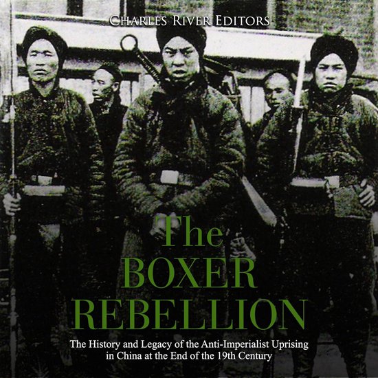 Boxer Rebellion, The: The History and Legacy of the Anti-Imperialist Uprising in China at the End of the 19th Century