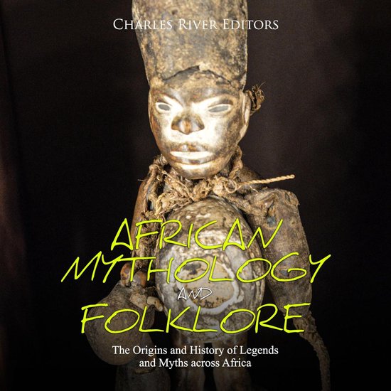 African Mythology and Folklore: The Origins and History of Legends and Myths across Africa