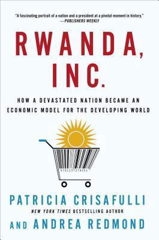 Rwanda, Inc.: How a Devastated Nation Became an Economic Model for the Developing World