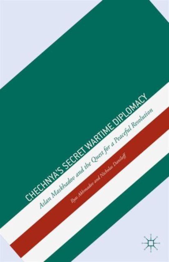 Chechnya's Secret Wartime Diplomacy: Aslan Maskhadov and the Quest for a Peaceful Resolution