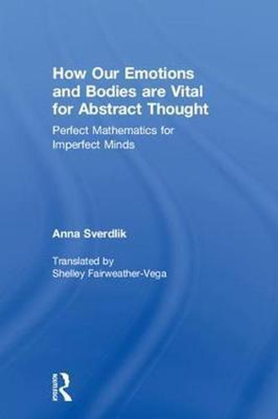 How Our Emotions and Bodies are Vital for Abstract Thought: Perfect Mathematics for Imperfect Minds