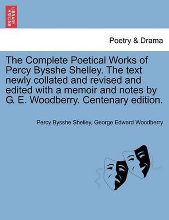 The Complete Poetical Works of Percy Bysshe Shelley. The text newly collated and revised and edited with a memoir and notes by G. E. Woodberry. Centenary edition.