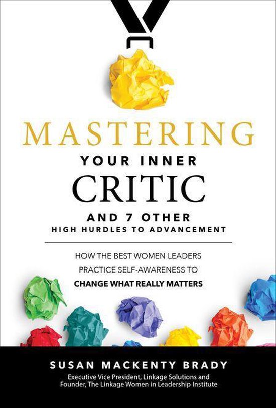 Mastering Your Inner Critic and 7 Other High Hurdles to Advancement: How the Best Women Leaders Practice Self-Awareness to Change What Really Matters