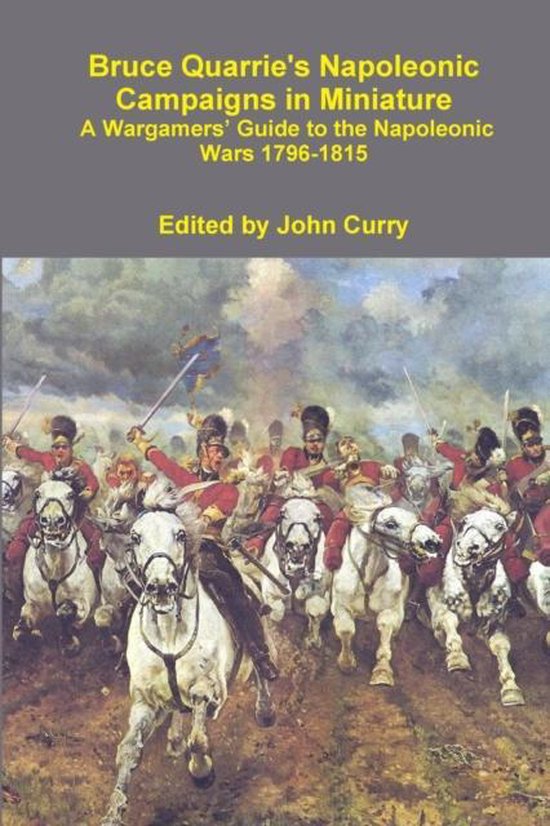 Bruce Quarrie's Napoleonic Campaigns in Miniature A Wargamers' Guide to the Napoleonic Wars 1796-1815